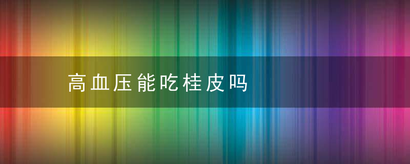 高血压能吃桂皮吗 ​，高血压可以吃桂花吗